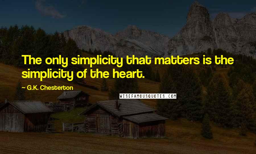 G.K. Chesterton Quotes: The only simplicity that matters is the simplicity of the heart.