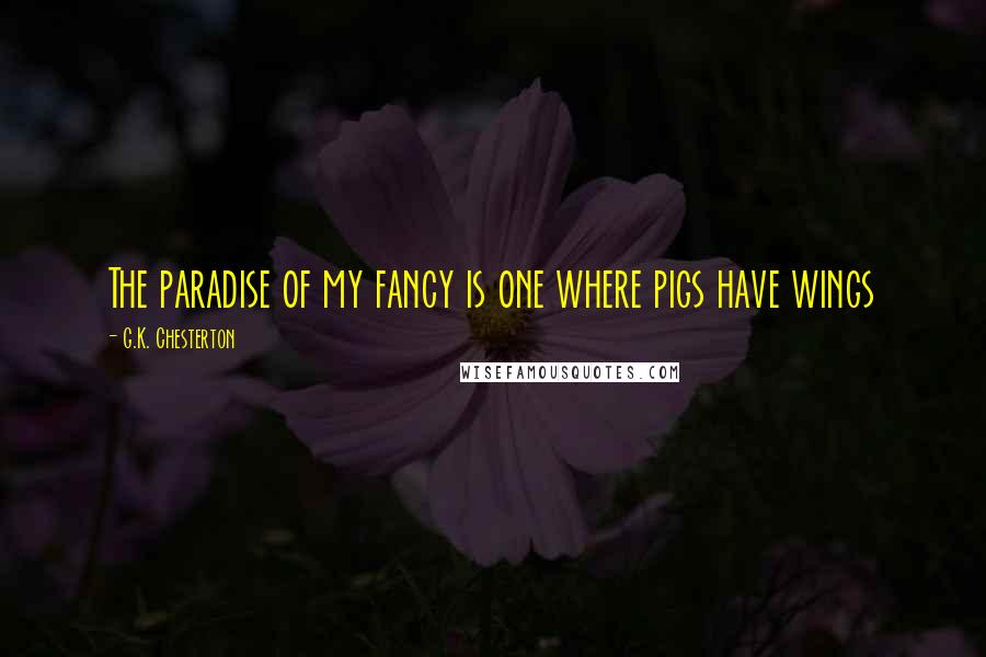 G.K. Chesterton Quotes: The paradise of my fancy is one where pigs have wings