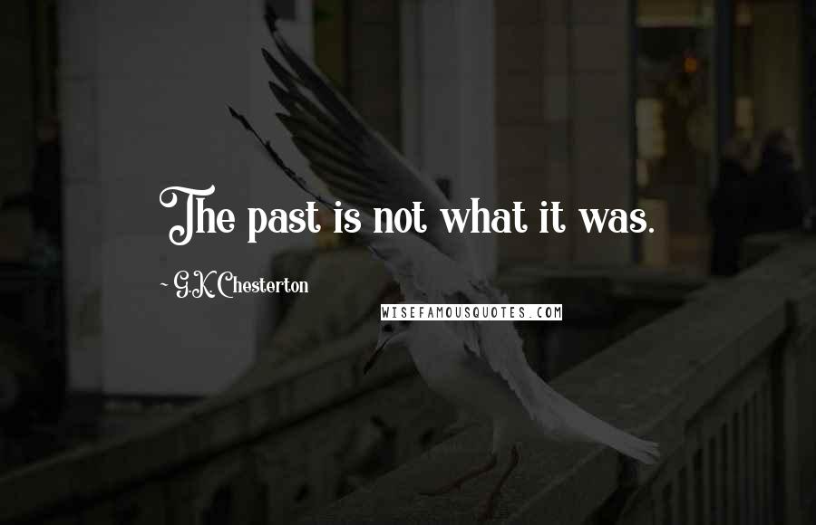 G.K. Chesterton Quotes: The past is not what it was.