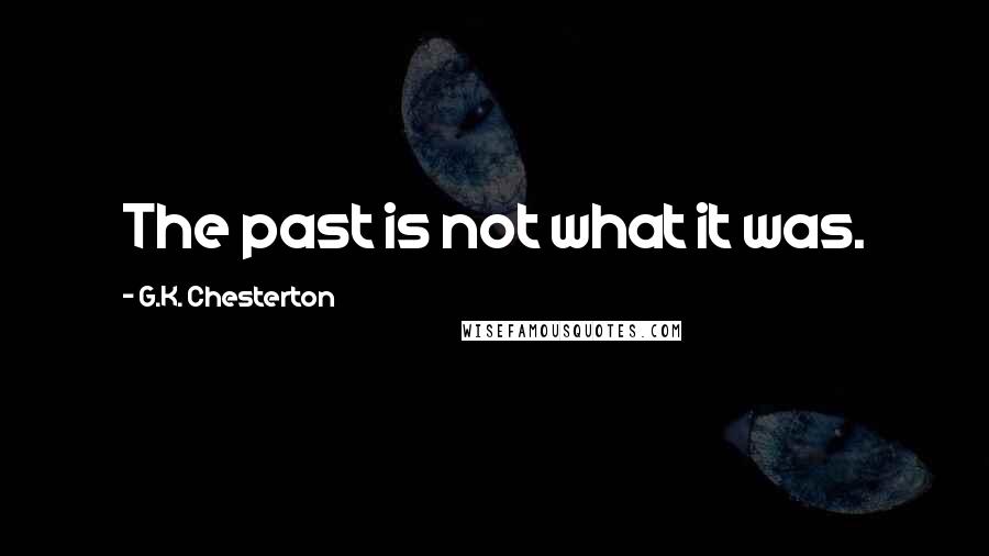 G.K. Chesterton Quotes: The past is not what it was.
