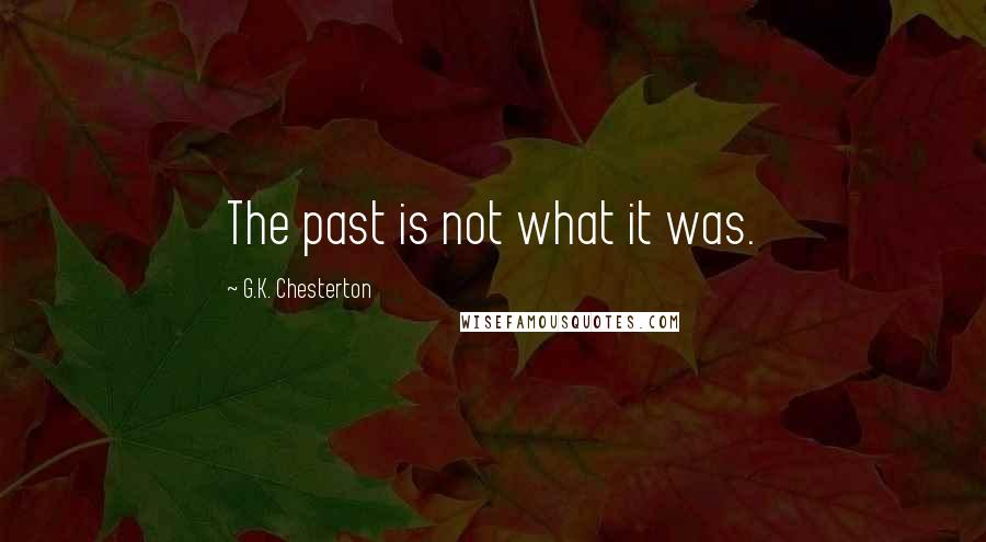 G.K. Chesterton Quotes: The past is not what it was.