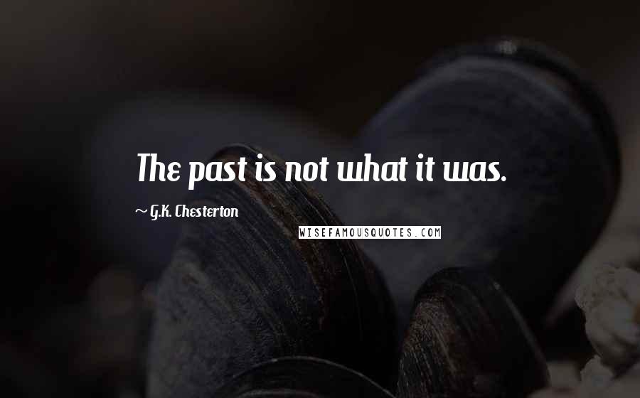 G.K. Chesterton Quotes: The past is not what it was.