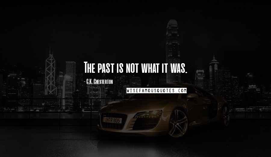 G.K. Chesterton Quotes: The past is not what it was.