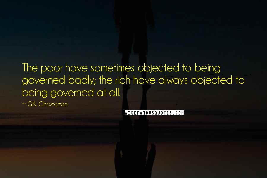 G.K. Chesterton Quotes: The poor have sometimes objected to being governed badly; the rich have always objected to being governed at all.