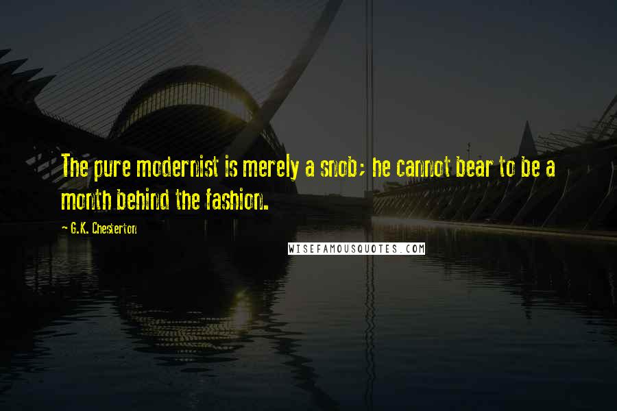G.K. Chesterton Quotes: The pure modernist is merely a snob; he cannot bear to be a month behind the fashion.