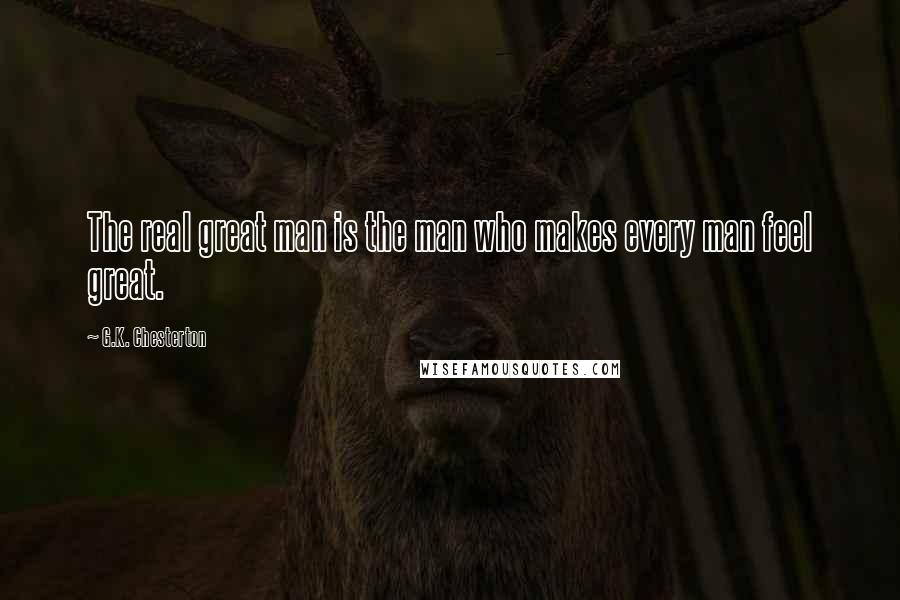 G.K. Chesterton Quotes: The real great man is the man who makes every man feel great.