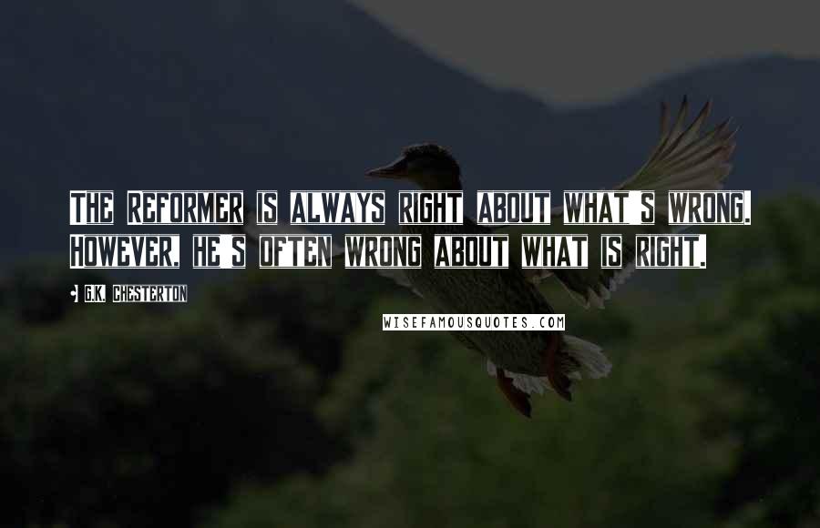 G.K. Chesterton Quotes: The Reformer is always right about what's wrong. However, he's often wrong about what is right.