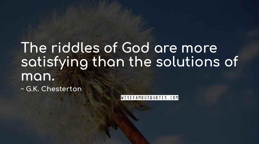 G.K. Chesterton Quotes: The riddles of God are more satisfying than the solutions of man.