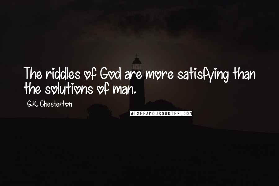 G.K. Chesterton Quotes: The riddles of God are more satisfying than the solutions of man.