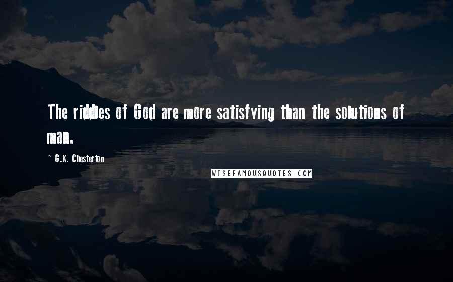 G.K. Chesterton Quotes: The riddles of God are more satisfying than the solutions of man.