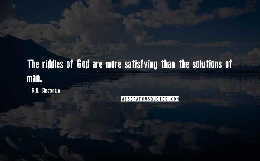 G.K. Chesterton Quotes: The riddles of God are more satisfying than the solutions of man.