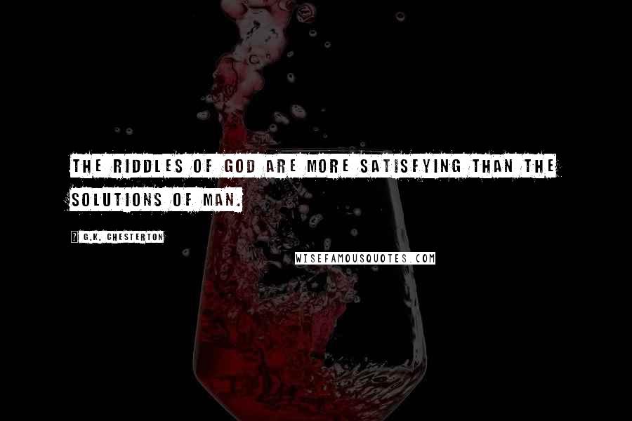 G.K. Chesterton Quotes: The riddles of God are more satisfying than the solutions of man.