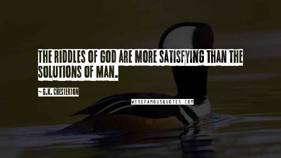 G.K. Chesterton Quotes: The riddles of God are more satisfying than the solutions of man.