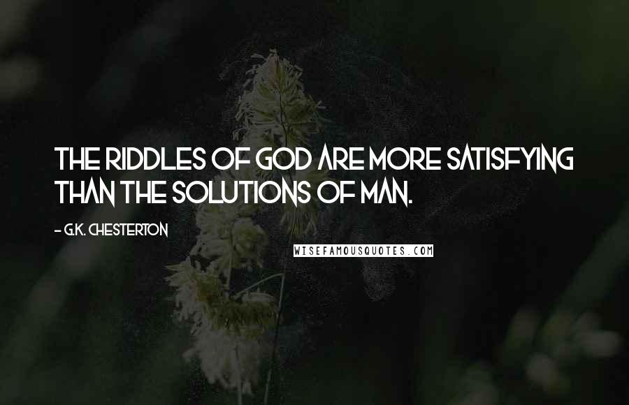 G.K. Chesterton Quotes: The riddles of God are more satisfying than the solutions of man.