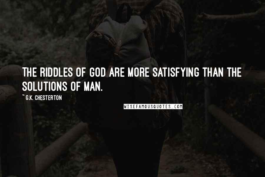 G.K. Chesterton Quotes: The riddles of God are more satisfying than the solutions of man.