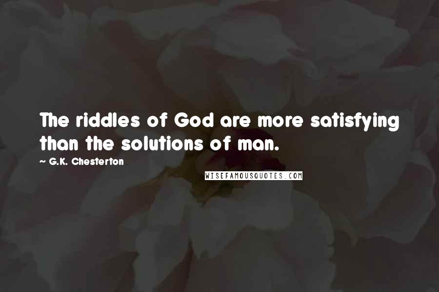 G.K. Chesterton Quotes: The riddles of God are more satisfying than the solutions of man.