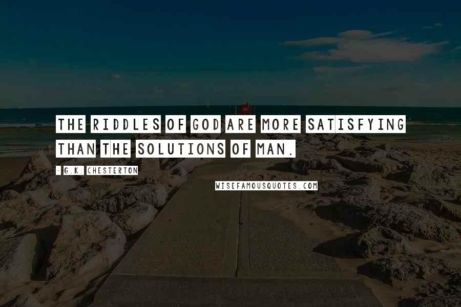 G.K. Chesterton Quotes: The riddles of God are more satisfying than the solutions of man.