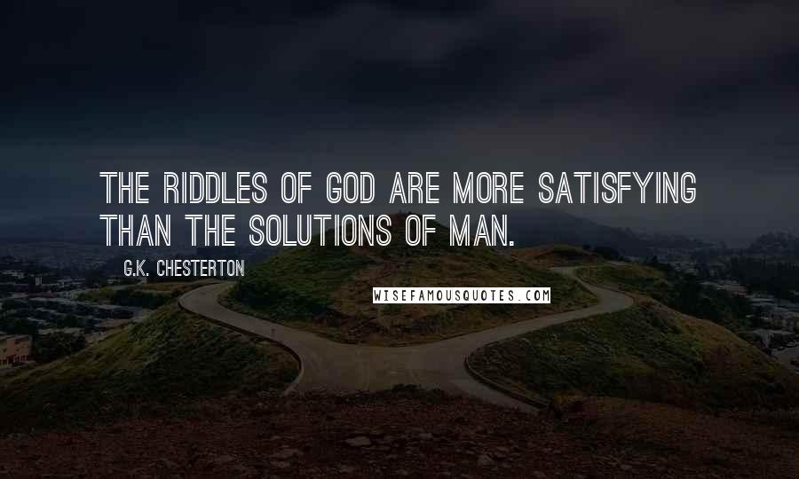 G.K. Chesterton Quotes: The riddles of God are more satisfying than the solutions of man.