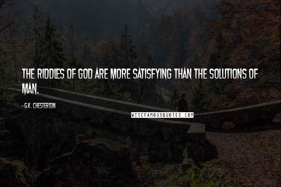 G.K. Chesterton Quotes: The riddles of God are more satisfying than the solutions of man.