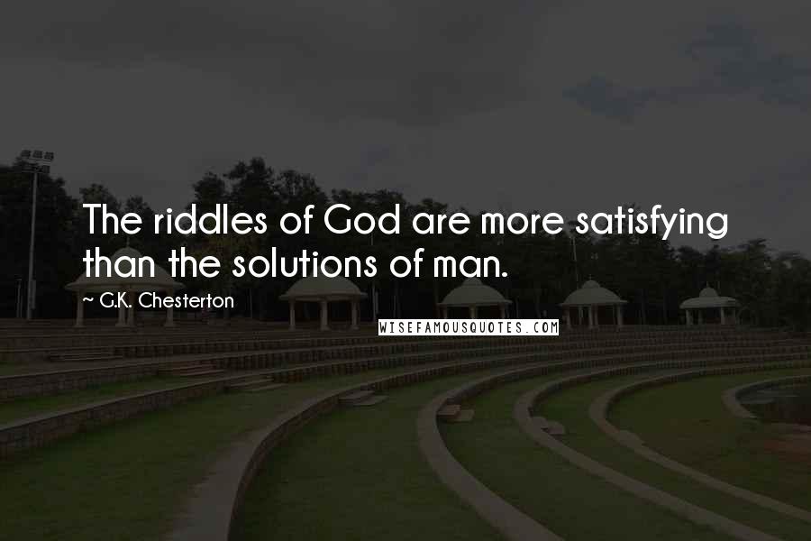 G.K. Chesterton Quotes: The riddles of God are more satisfying than the solutions of man.