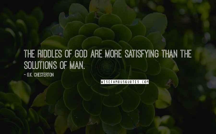 G.K. Chesterton Quotes: The riddles of God are more satisfying than the solutions of man.