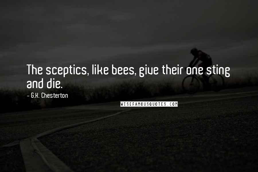 G.K. Chesterton Quotes: The sceptics, like bees, give their one sting and die.