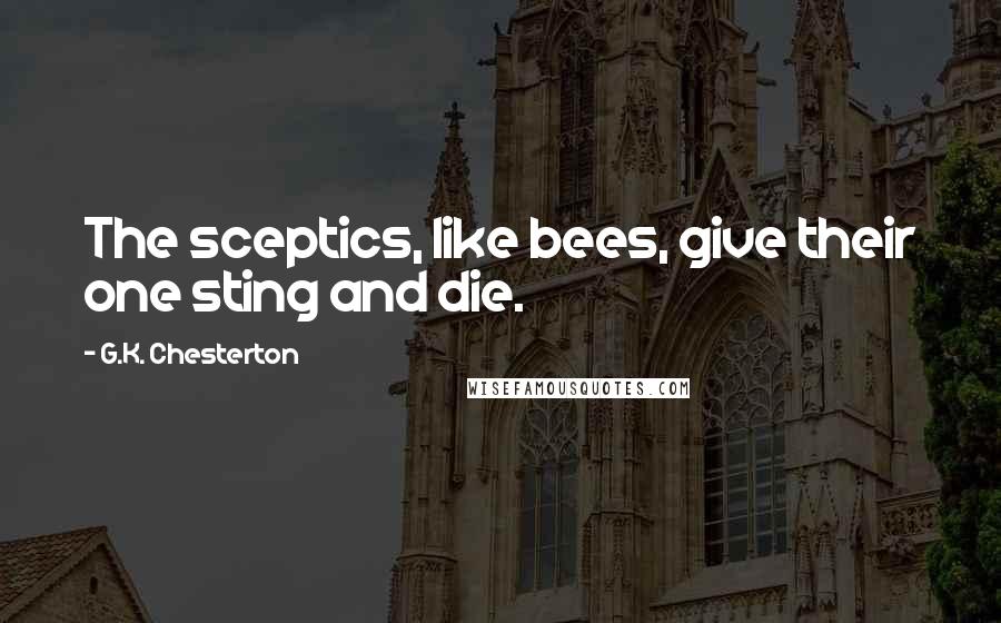 G.K. Chesterton Quotes: The sceptics, like bees, give their one sting and die.