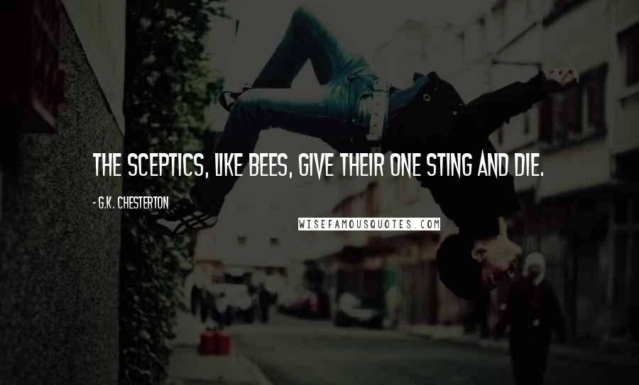 G.K. Chesterton Quotes: The sceptics, like bees, give their one sting and die.