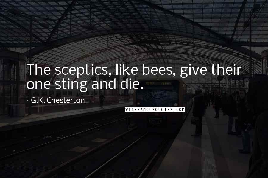 G.K. Chesterton Quotes: The sceptics, like bees, give their one sting and die.