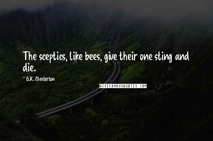 G.K. Chesterton Quotes: The sceptics, like bees, give their one sting and die.