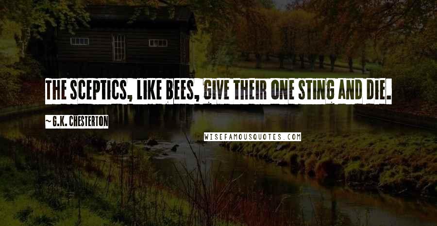 G.K. Chesterton Quotes: The sceptics, like bees, give their one sting and die.