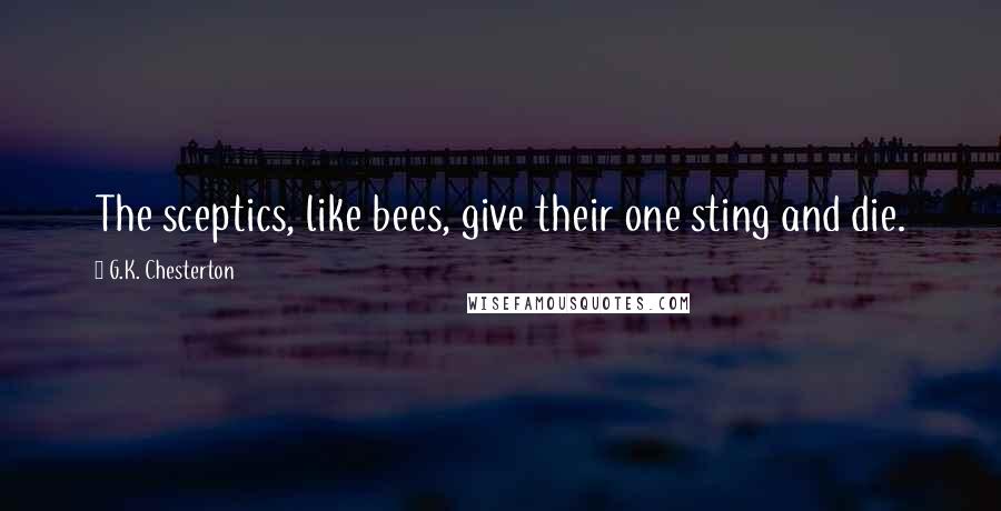 G.K. Chesterton Quotes: The sceptics, like bees, give their one sting and die.