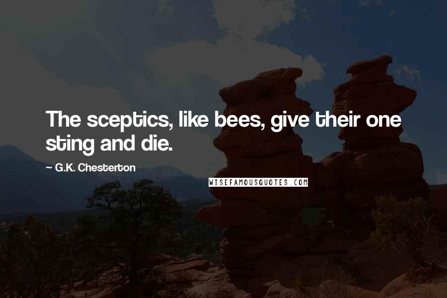 G.K. Chesterton Quotes: The sceptics, like bees, give their one sting and die.