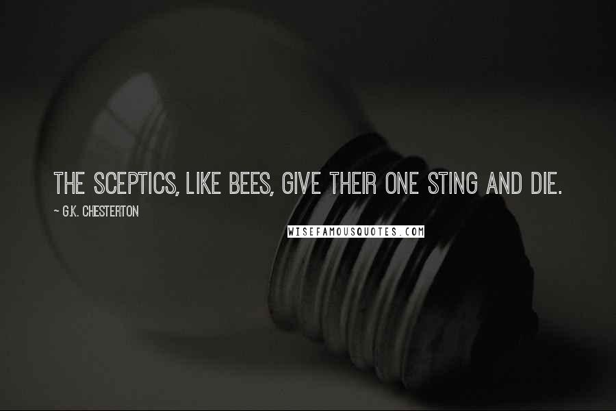 G.K. Chesterton Quotes: The sceptics, like bees, give their one sting and die.