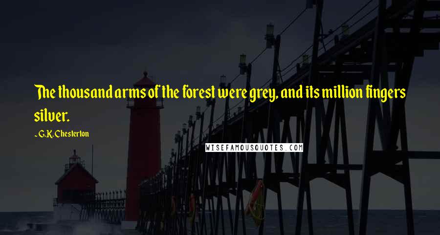 G.K. Chesterton Quotes: The thousand arms of the forest were grey, and its million fingers silver.