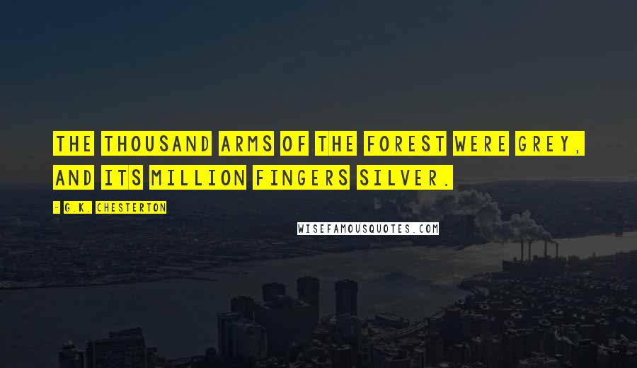 G.K. Chesterton Quotes: The thousand arms of the forest were grey, and its million fingers silver.