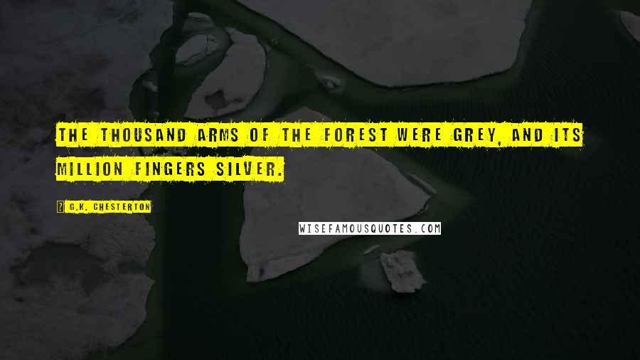 G.K. Chesterton Quotes: The thousand arms of the forest were grey, and its million fingers silver.