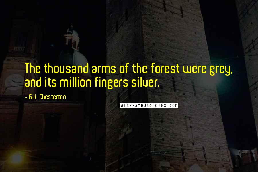 G.K. Chesterton Quotes: The thousand arms of the forest were grey, and its million fingers silver.