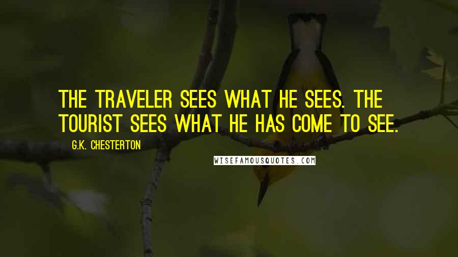 G.K. Chesterton Quotes: The traveler sees what he sees. The tourist sees what he has come to see.