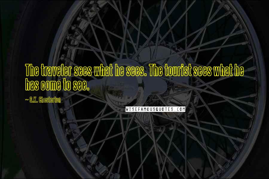 G.K. Chesterton Quotes: The traveler sees what he sees. The tourist sees what he has come to see.