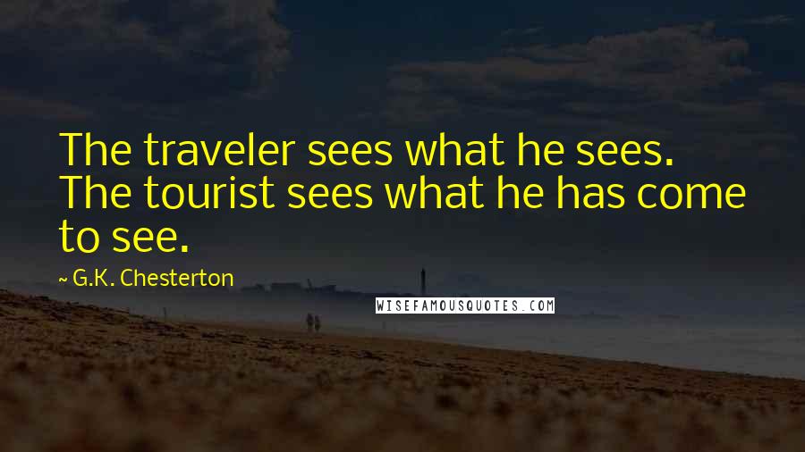 G.K. Chesterton Quotes: The traveler sees what he sees. The tourist sees what he has come to see.