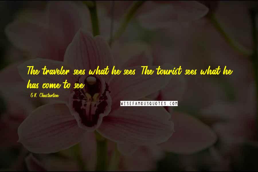 G.K. Chesterton Quotes: The traveler sees what he sees. The tourist sees what he has come to see.