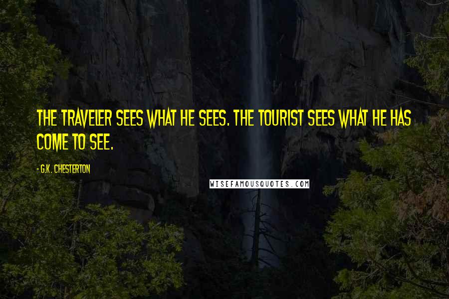 G.K. Chesterton Quotes: The traveler sees what he sees. The tourist sees what he has come to see.
