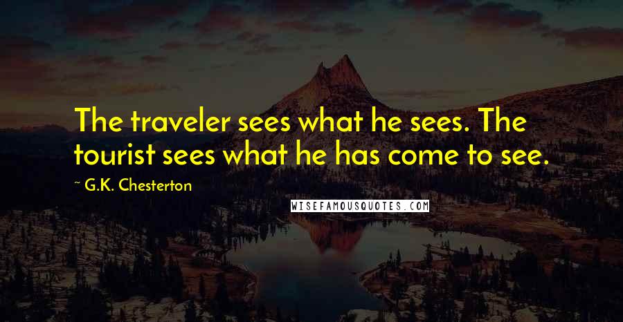 G.K. Chesterton Quotes: The traveler sees what he sees. The tourist sees what he has come to see.