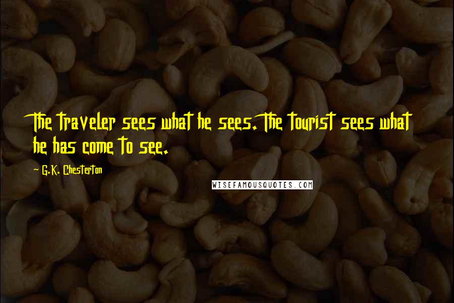 G.K. Chesterton Quotes: The traveler sees what he sees. The tourist sees what he has come to see.
