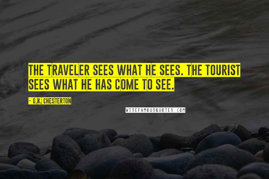 G.K. Chesterton Quotes: The traveler sees what he sees. The tourist sees what he has come to see.
