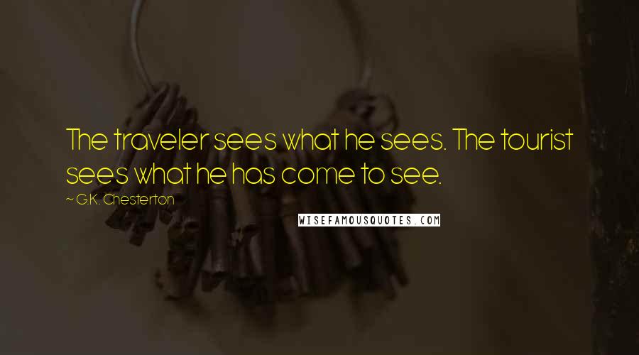 G.K. Chesterton Quotes: The traveler sees what he sees. The tourist sees what he has come to see.