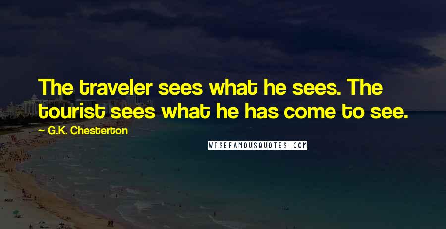 G.K. Chesterton Quotes: The traveler sees what he sees. The tourist sees what he has come to see.