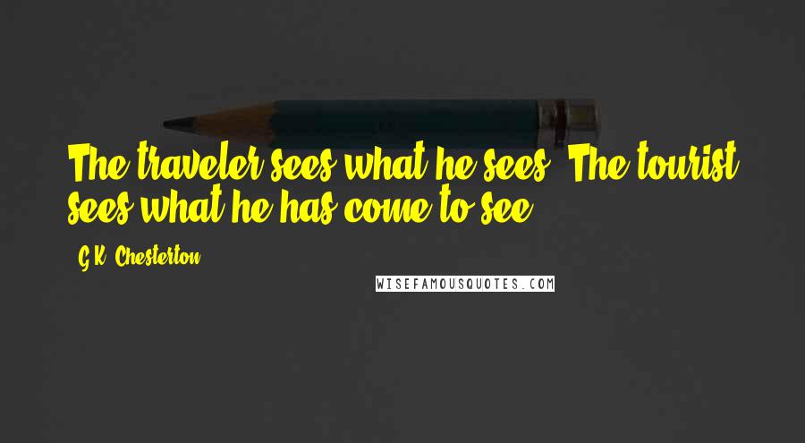 G.K. Chesterton Quotes: The traveler sees what he sees. The tourist sees what he has come to see.
