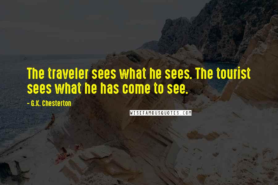 G.K. Chesterton Quotes: The traveler sees what he sees. The tourist sees what he has come to see.